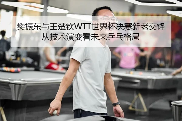 fan-zhen-dong-yu-wang-chu-qin-shi-jie-bei-jue-sai-xin-lao-jiao-feng-cong-ji-shu-yan-bian-kan-wei-lai-ping-pang-ge-ju-2-598.jpg