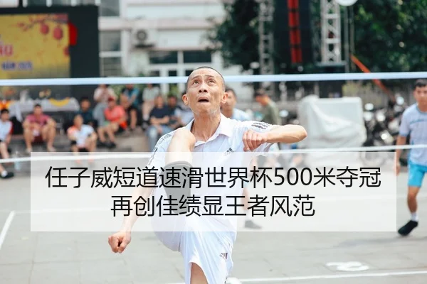 任子威短道速滑世界杯500米夺冠 再创佳绩显王者风范