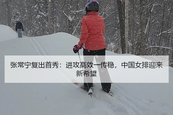 张常宁复出首秀：进攻高效一传稳，中国女排迎来新希望