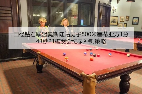 田径钻石联盟奥斯陆站男子800米塞蒂亚万1分43秒21破赛会纪录冲刺策略